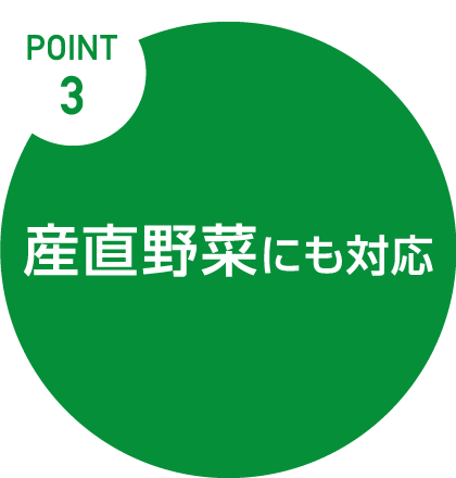 Point.3　産直野菜にも対応