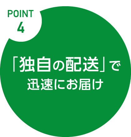 Point.4　「独自の配送」で迅速にお届け