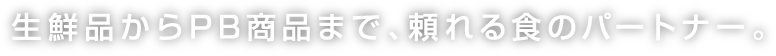 生鮮品からPB商品まで、頼れる食のパートナー